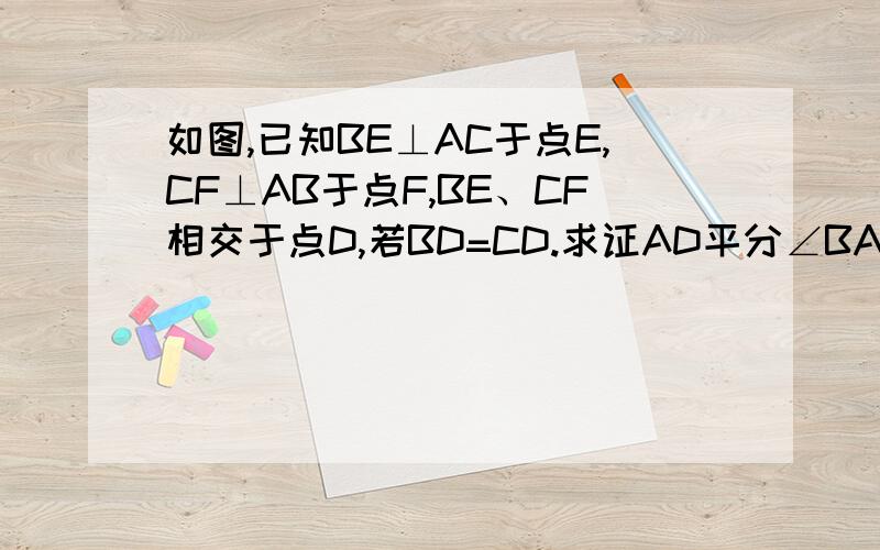 如图,已知BE⊥AC于点E,CF⊥AB于点F,BE、CF相交于点D,若BD=CD.求证AD平分∠BAC.如题,过程要全面点!在线等!