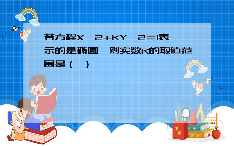 若方程X^2+KY^2＝1表示的是椭圆,则实数K的取值范围是（ ）