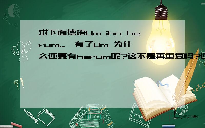 求下面德语Um ihn herum...,有了Um 为什么还要有herum呢?这不是再重复吗?还有一个问题...in Form von...,到底什么时候需要von,什么时候不需要von呀?Der Kern des ursprünglichen Parks war ein Pavillon,in dem das kaiser