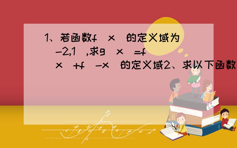 1、若函数f(x)的定义域为[-2,1],求g(x)=f(x)+f(-x)的定义域2、求以下函数值域1)y=2x+1/x-32)y=x²-4x+6,x∈[1,5)3、已知函数f(x)对任意实数x,y都有f(xy)=f(x)+f(y)成立,求f(0)与f(1)的值