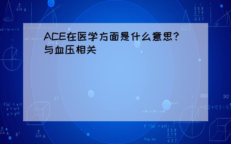 ACE在医学方面是什么意思?与血压相关