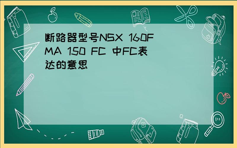 断路器型号NSX 160F MA 150 FC 中FC表达的意思