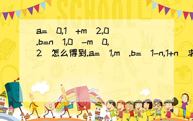 a=(0,1)+m(2,0).b=n(1,0)-m(0,2)怎么得到.a=(1,m).b=(1-n,1+n)求具体步骤.这个好像是什么公式带入的?