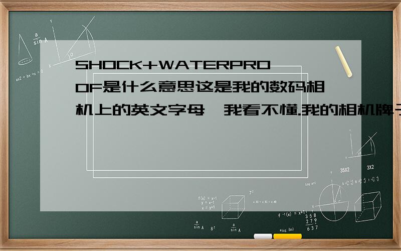 SHOCK+WATERPROOF是什么意思这是我的数码相机上的英文字母,我看不懂.我的相机牌子是奥林巴斯U790的.