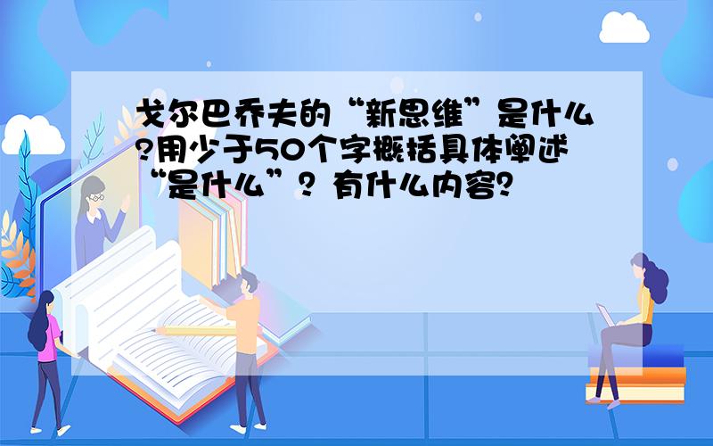 戈尔巴乔夫的“新思维”是什么?用少于50个字概括具体阐述“是什么”？有什么内容？