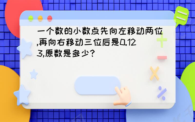 一个数的小数点先向左移动两位,再向右移动三位后是0.123,原数是多少?