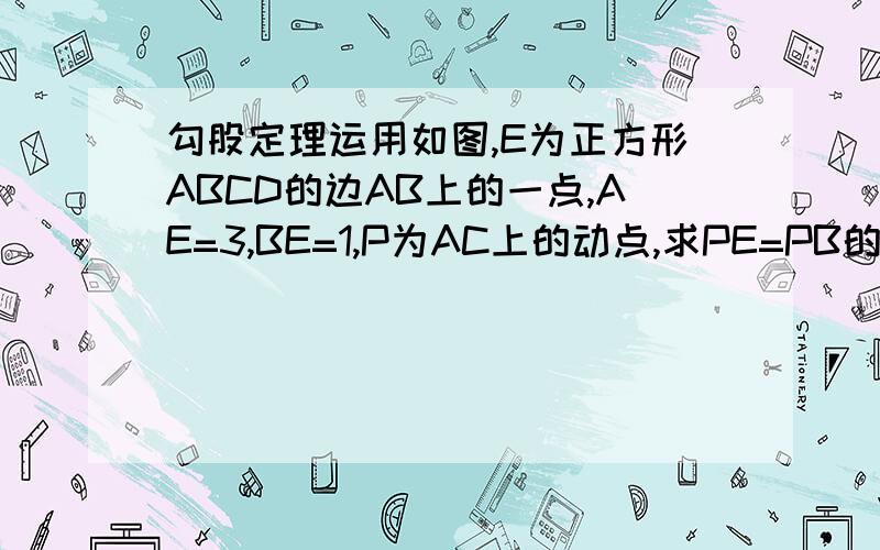 勾股定理运用如图,E为正方形ABCD的边AB上的一点,AE=3,BE=1,P为AC上的动点,求PE=PB的最小值.