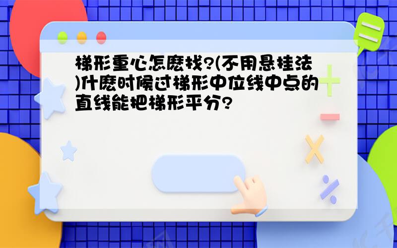 梯形重心怎麽找?(不用悬挂法)什麽时候过梯形中位线中点的直线能把梯形平分?