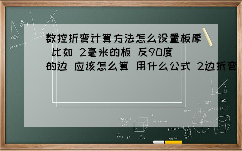 数控折弯计算方法怎么设置板厚 比如 2毫米的板 反90度的边 应该怎么算 用什么公式 2边折弯