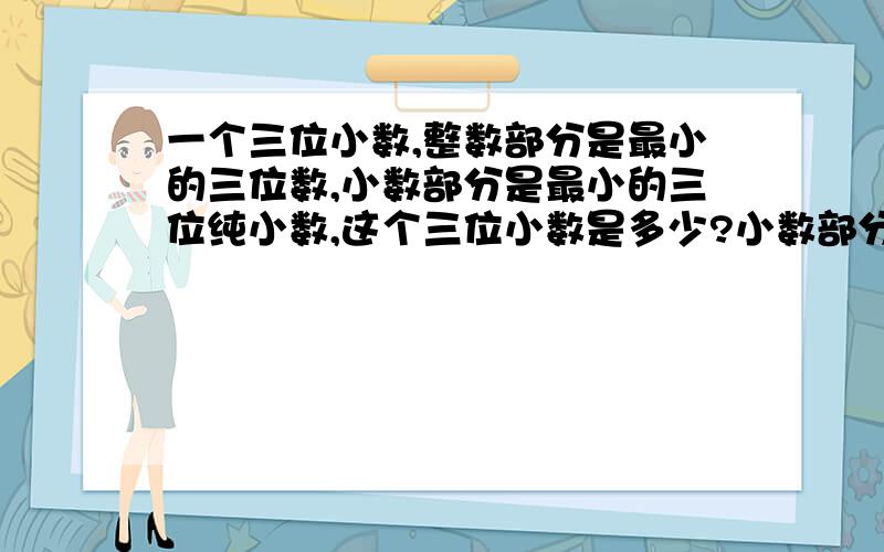 一个三位小数,整数部分是最小的三位数,小数部分是最小的三位纯小数,这个三位小数是多少?小数部分是纯循环小数,那么整数部分必须是零,那么这个数怎么会是100.001呢?