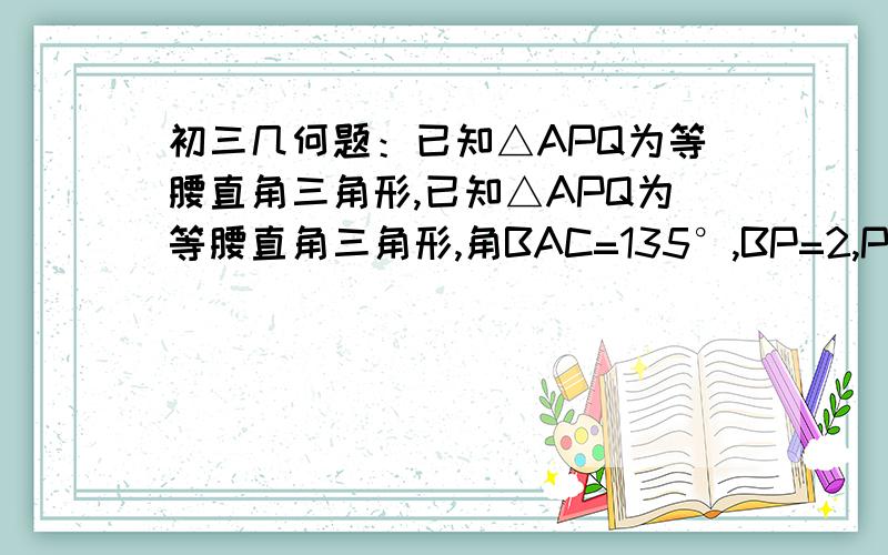 初三几何题：已知△APQ为等腰直角三角形,已知△APQ为等腰直角三角形,角BAC=135°,BP=2,PQ=4,求CQ的长