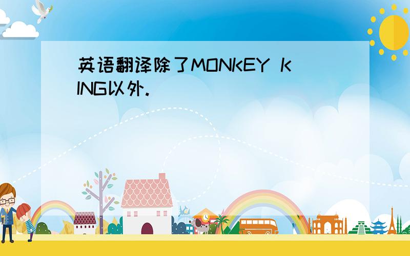 英语翻译除了MONKEY KING以外.