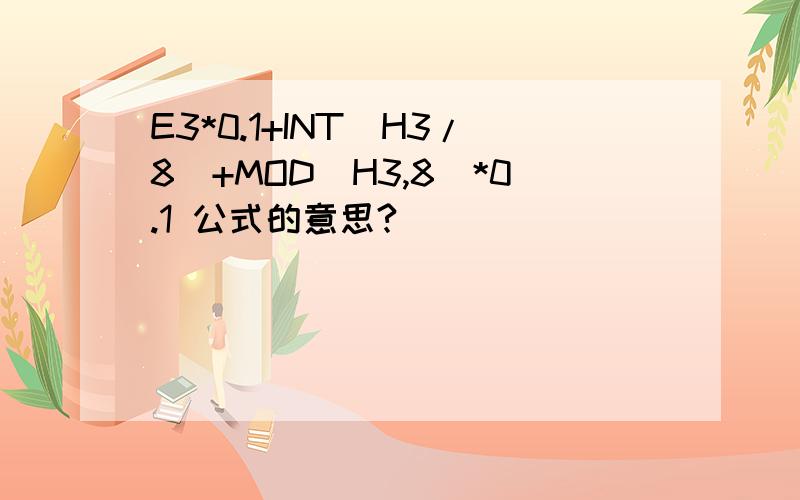 E3*0.1+INT(H3/8)+MOD(H3,8)*0.1 公式的意思?