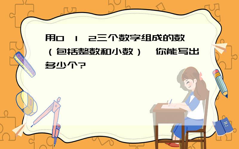 用0,1,2三个数字组成的数（包括整数和小数）,你能写出多少个?