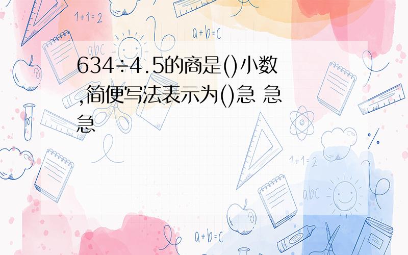 634÷4.5的商是()小数,简便写法表示为()急 急 急