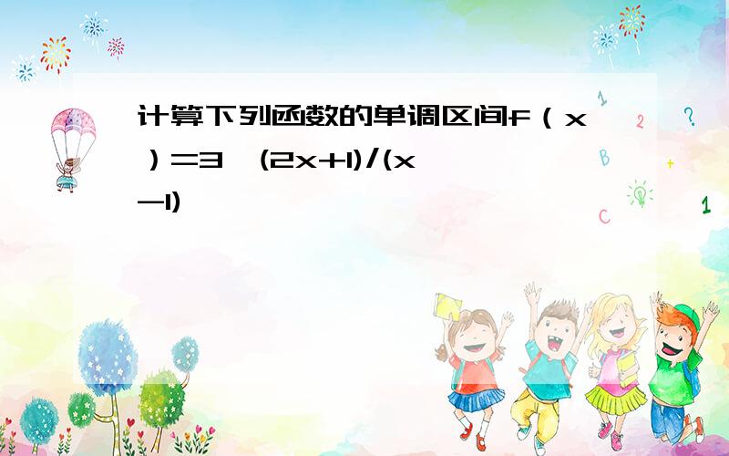 计算下列函数的单调区间f（x）=3^(2x+1)/(x -1)