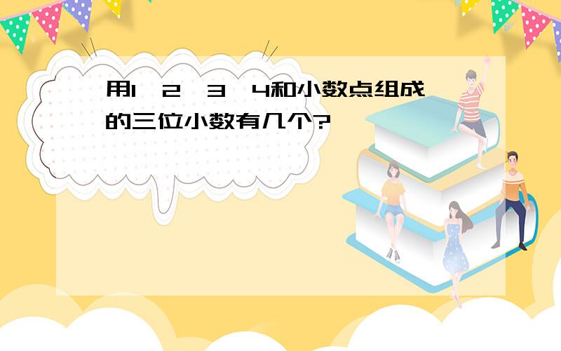 用1、2、3、4和小数点组成的三位小数有几个?