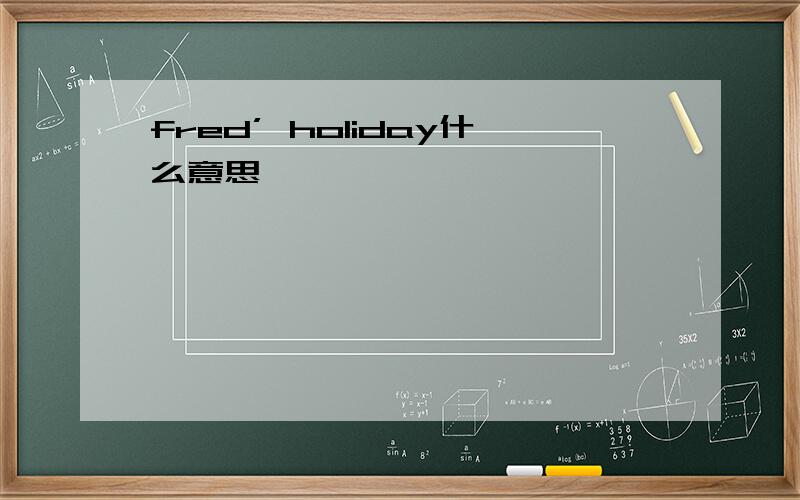 fred’ holiday什么意思