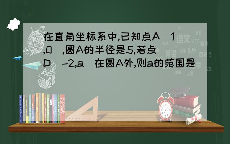 在直角坐标系中,已知点A(1,0),圆A的半径是5,若点D(-2,a)在圆A外,则a的范围是（）