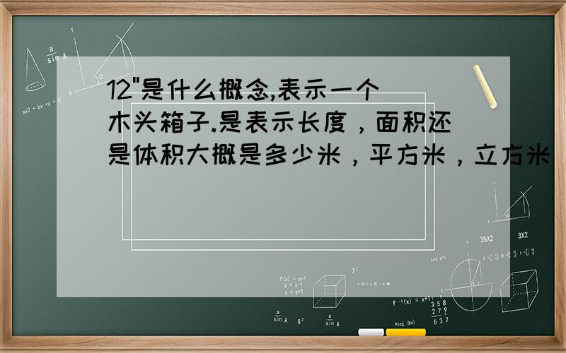 12''是什么概念,表示一个木头箱子.是表示长度，面积还是体积大概是多少米，平方米，立方米