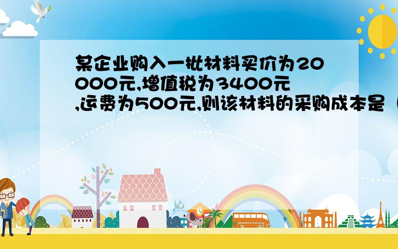 某企业购入一批材料买价为20000元,增值税为3400元,运费为500元,则该材料的采购成本是（）A20000 B23400 C23900 D20500请问这题是选B还是C原因是什么麻烦高手指点