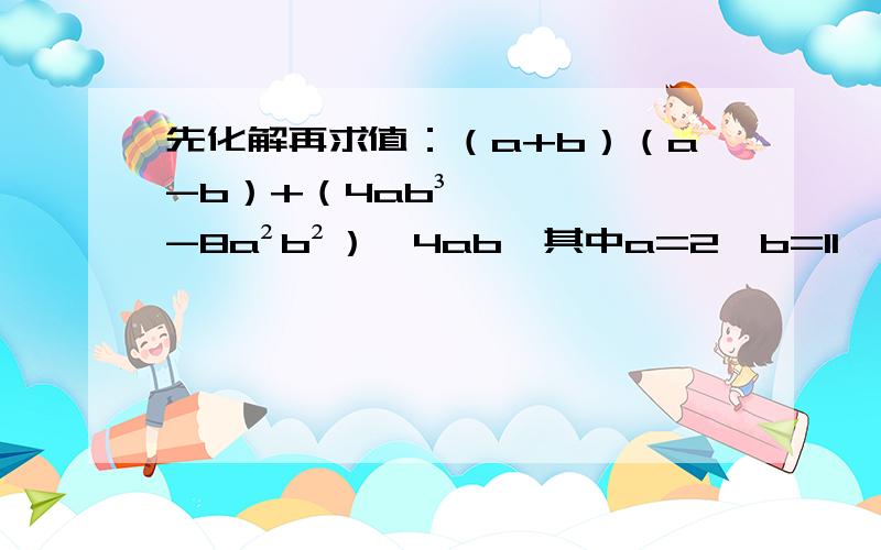 先化解再求值：（a+b）（a-b）+（4ab³-8a²b²）÷4ab,其中a=2,b=11、如图,△ABC为等腰三角形,AB=AC,BD为角平分线,延长BC到E,使CE=CD,作DH⊥BE垂足为H.求证：H为BE中点.2、如图,已知一次函数的图