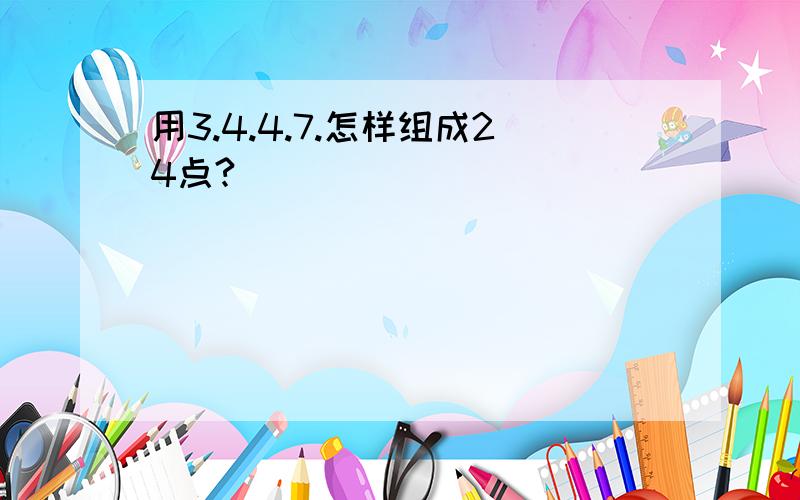 用3.4.4.7.怎样组成24点?