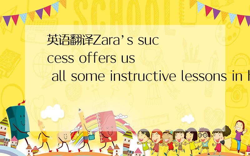 英语翻译Zara’s success offers us all some instructive lessons in how to create and sustain a break through strategy.The striking thing is that Zara has found differences that matter to customers and differentiated itself from its competitors by