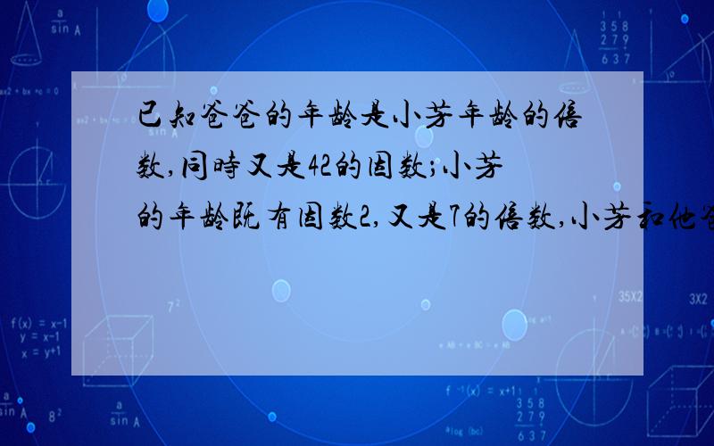 已知爸爸的年龄是小芳年龄的倍数,同时又是42的因数；小芳的年龄既有因数2,又是7的倍数,小芳和他爸爸今分别多少岁?