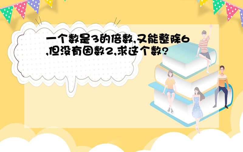 一个数是3的倍数,又能整除6,但没有因数2,求这个数?