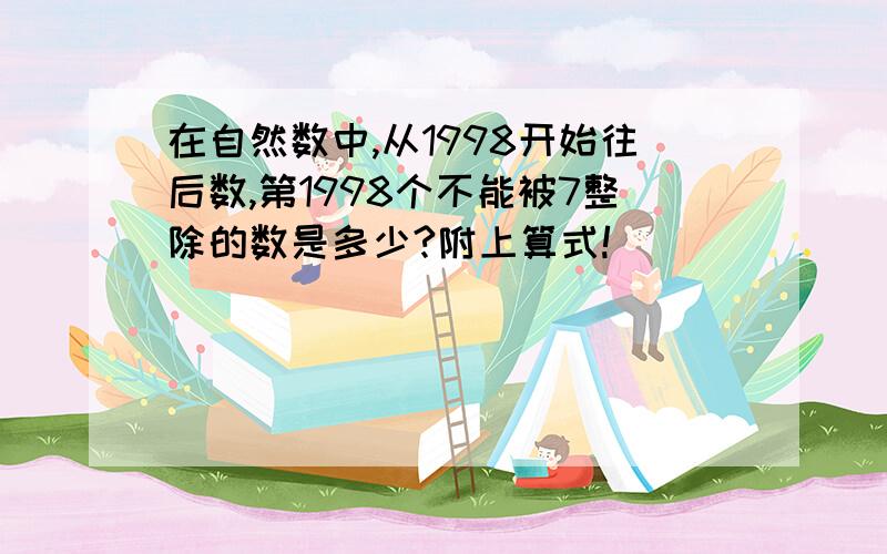 在自然数中,从1998开始往后数,第1998个不能被7整除的数是多少?附上算式!