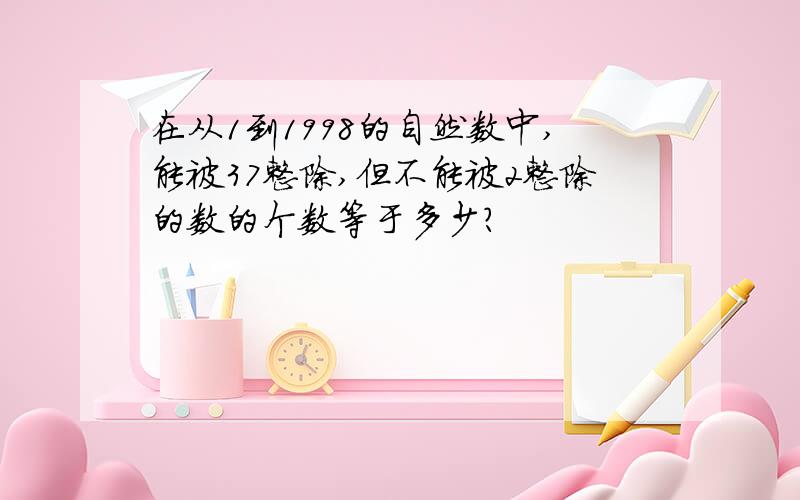 在从1到1998的自然数中,能被37整除,但不能被2整除的数的个数等于多少?