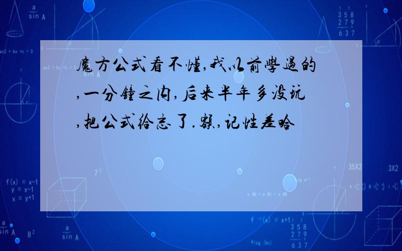 魔方公式看不懂,我以前学过的,一分钟之内,后来半年多没玩,把公式给忘了.额,记性差哈