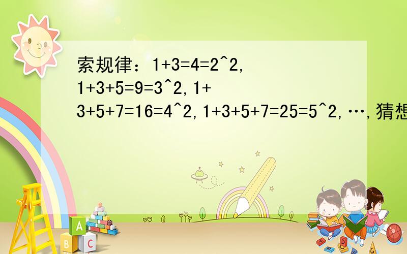 索规律：1+3=4=2^2,1+3+5=9=3^2,1+3+5+7=16=4^2,1+3+5+7=25=5^2,…,猜想1+3+5+7+……+（2n+探1）=?（n为正整数）”探“提至句首。