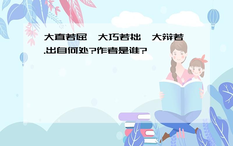 大直若屈,大巧若拙,大辩若讷.出自何处?作者是谁?