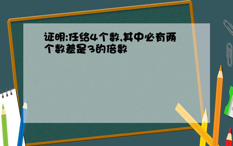 证明:任给4个数,其中必有两个数差是3的倍数