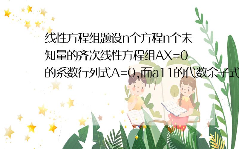 线性方程组题设n个方程n个未知量的齐次线性方程组AX=0的系数行列式A=0,而a11的代数余子式A11不等于0,则该方程的通解可取为?