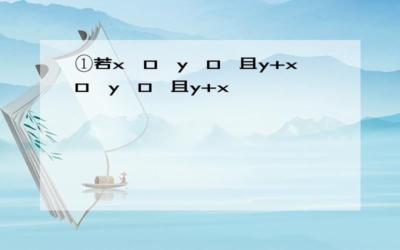 ①若x>0,y>0,且y+x0,y>0,且y+x