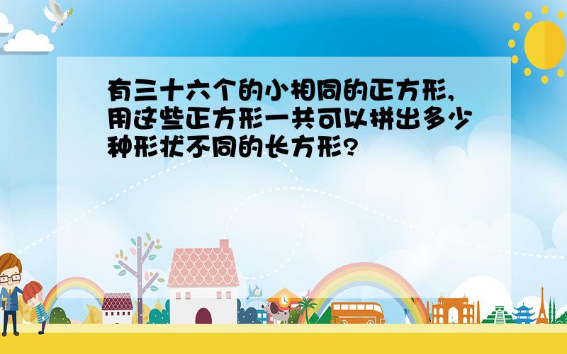 有三十六个的小相同的正方形,用这些正方形一共可以拼出多少种形状不同的长方形?