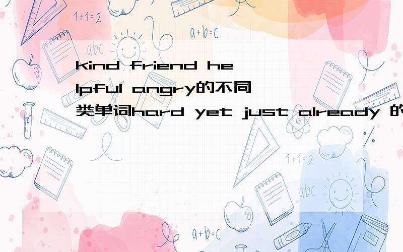 kind friend helpful angry的不同类单词hard yet just already 的不同类..