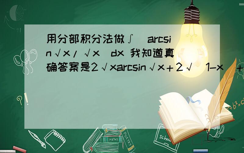 用分部积分法做∫(arcsin√x/√x)dx 我知道真确答案是2√xarcsin√x＋2√（1-x）＋c