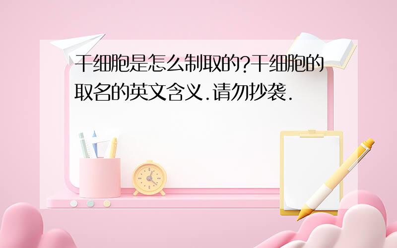 干细胞是怎么制取的?干细胞的取名的英文含义.请勿抄袭.