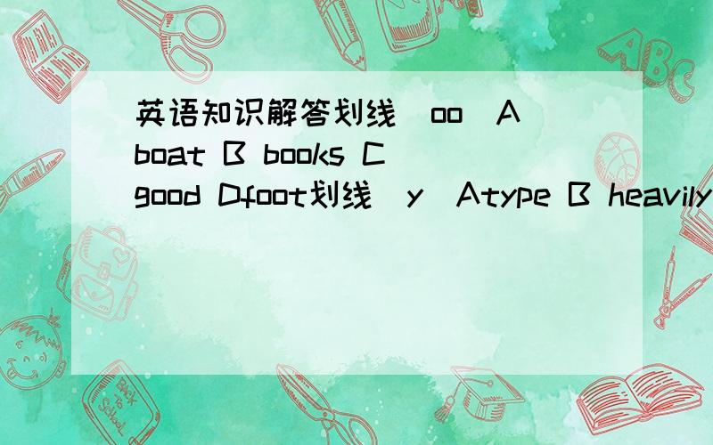 英语知识解答划线（oo）A boat B books Cgood Dfoot划线（y）Atype B heavily C very Dcarryread（同音词）------carry（过去式）-------England （形容词）--------well（比较级）-----------