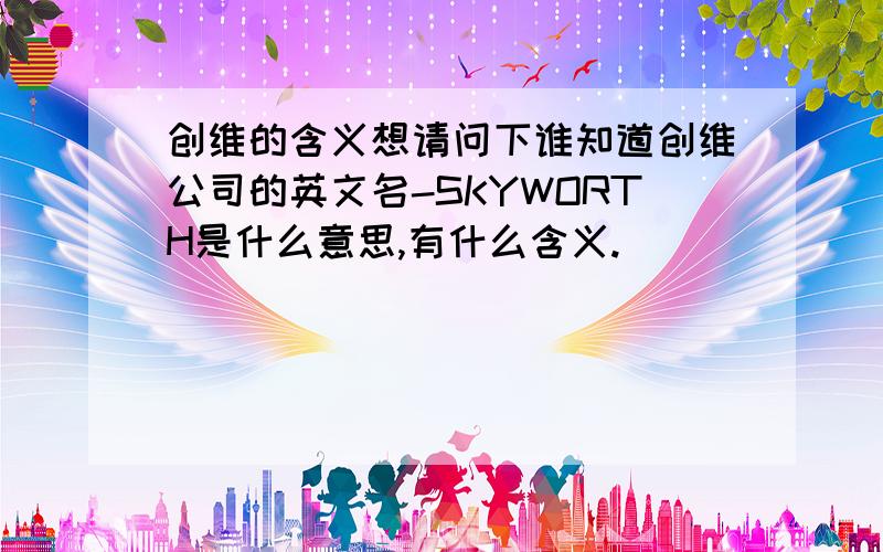 创维的含义想请问下谁知道创维公司的英文名-SKYWORTH是什么意思,有什么含义.