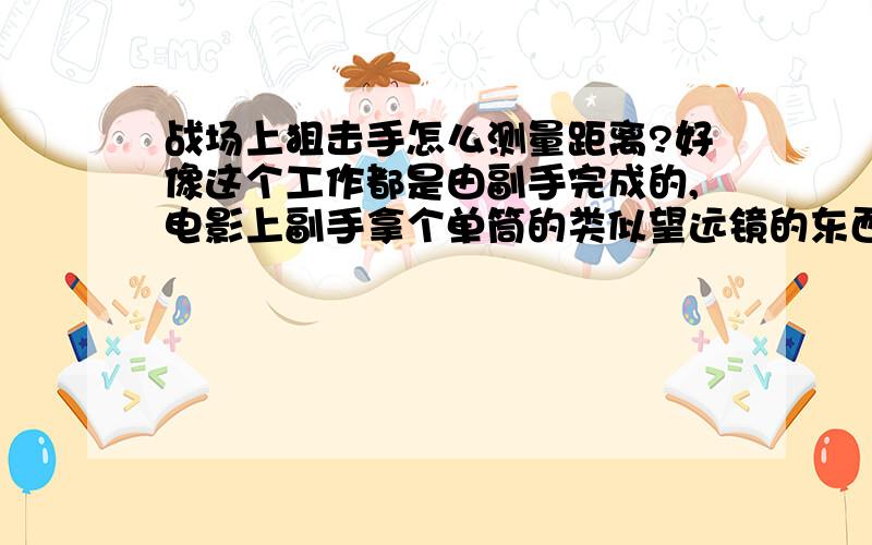 战场上狙击手怎么测量距离?好像这个工作都是由副手完成的,电影上副手拿个单筒的类似望远镜的东西,那个东西能测距吗?原理是什么?