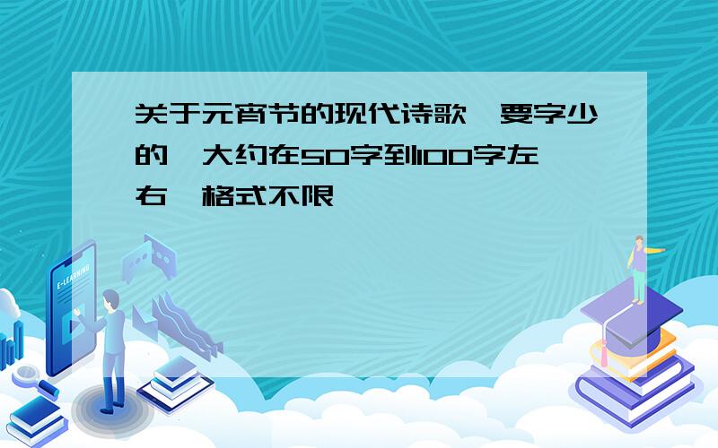 关于元宵节的现代诗歌,要字少的,大约在50字到100字左右,格式不限