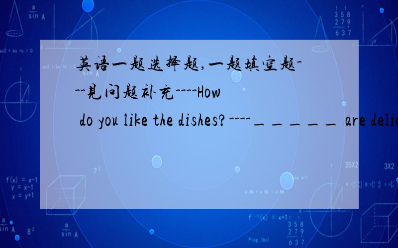 英语一题选择题,一题填空题---见问题补充----How do you like the dishes?----_____ are delicious.A:The fish and the chicken B:Fish and chicken C:The fishes and the chickens D:Fishes and chickensHe _____(love) cola very much,but he likes