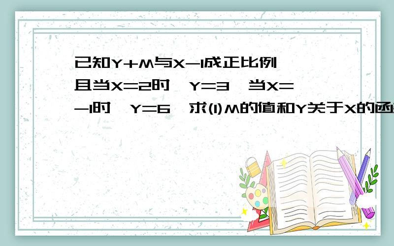 已知Y+M与X-1成正比例,且当X=2时,Y=3,当X=-1时,Y=6,求(1)M的值和Y关于X的函数解析式 (2)当X=5时,函数Y的