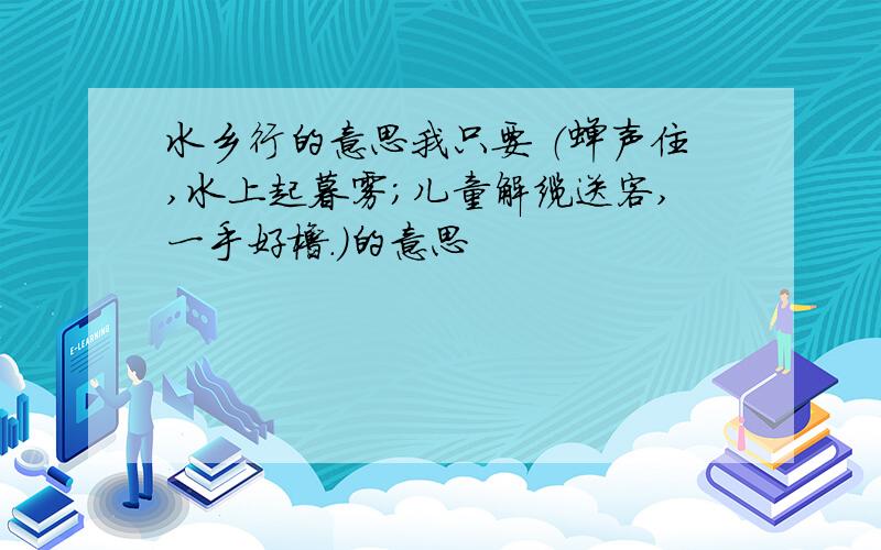 水乡行的意思我只要 （蝉声住,水上起暮雾；儿童解缆送客,一手好橹.）的意思