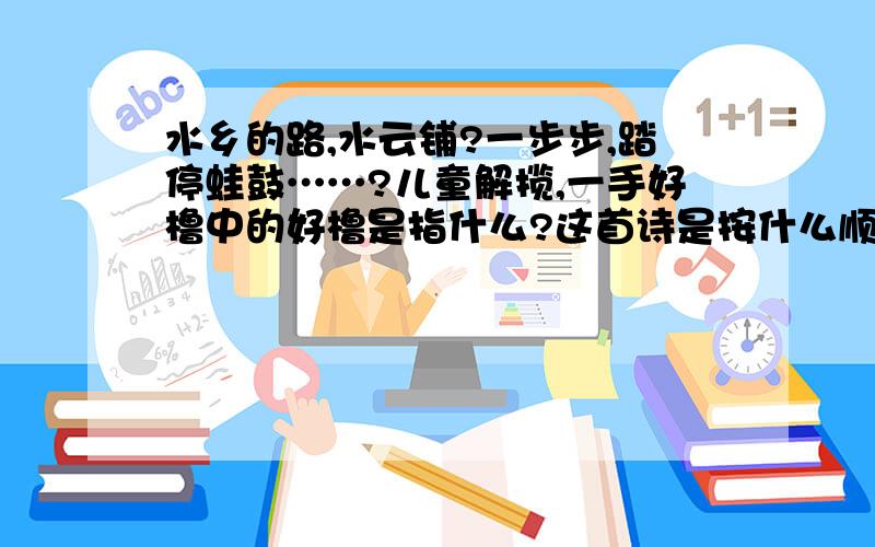 水乡的路,水云铺?一步步,踏停蛙鼓……?儿童解揽,一手好橹中的好橹是指什么?这首诗是按什么顺序写的?